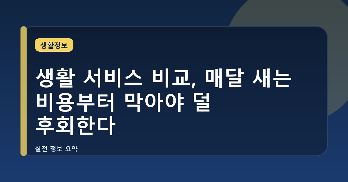 생활 서비스 비교, 매달 새는 비용부터 막아야 덜 후회한다