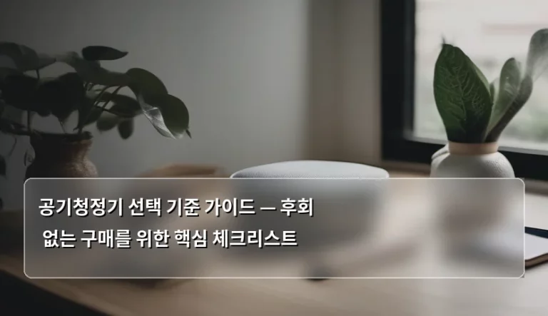 공기청정기 선택 기준 가이드 — 후회 없는 구매를 위한 핵심 체크리스트
