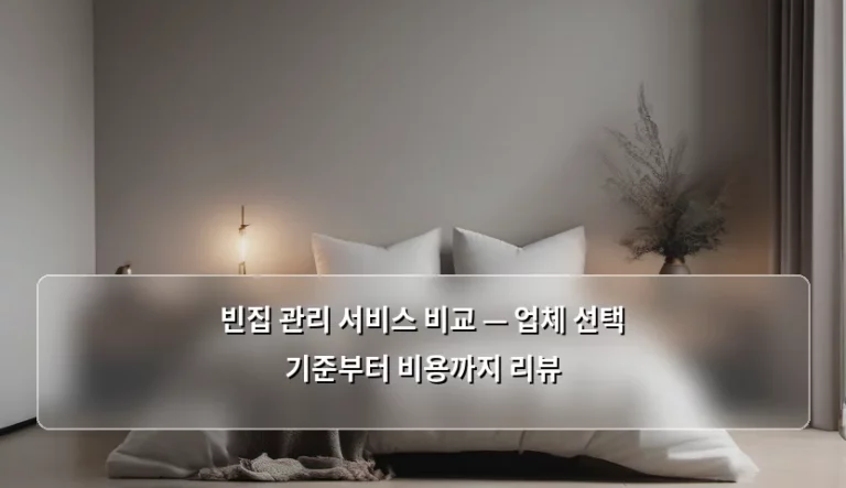 빈집 관리 서비스 비교 — 업체 선택 기준부터 비용까지 리뷰
