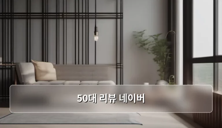 50대 리뷰 네이버 활용 꿀팁과 스마트한 쇼핑 방법