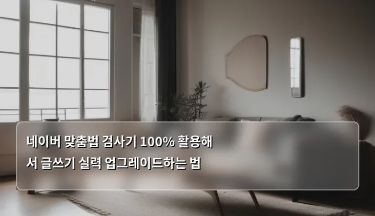 네이버 맞춤법 검사기 100% 활용해서 글쓰기 실력 업그레이드하는 법
