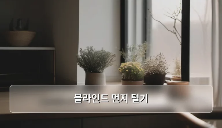 블라인드 먼지 털기 방법과 소재별 관리 노하우