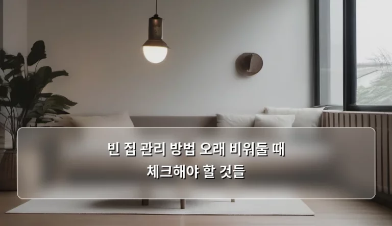 빈 집 관리 방법 오래 비워둘 때 체크해야 할 것들