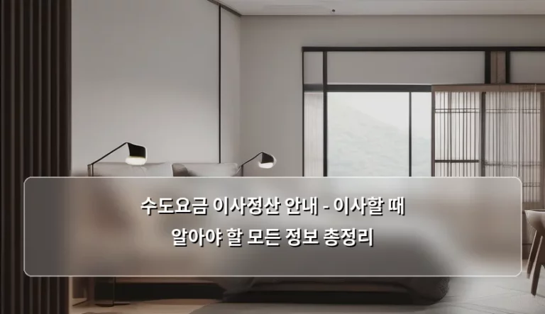 수도요금 이사정산 안내 – 이사할 때 알아야 할 모든 정보 총정리