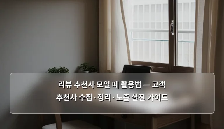 리뷰 추천사 모일 때 활용법 — 고객 추천사 수집·정리·노출 실전 가이드