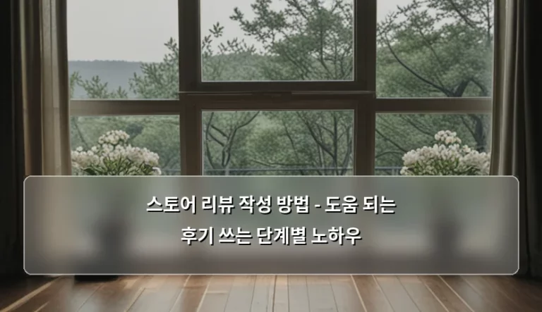 스토어 리뷰 작성 방법 – 도움 되는 후기 쓰는 단계별 노하우